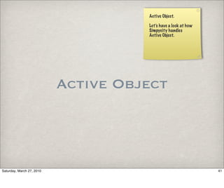 Active Object.

                                     Let’s have a look at how
                                     Simpycity handles
                                     Active Object.




                           Active Object



Saturday, March 27, 2010                                        41
 