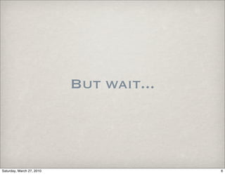 But wait...



Saturday, March 27, 2010                 6
 