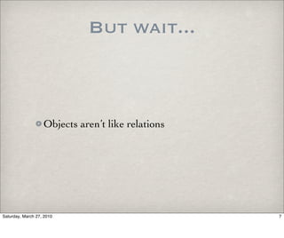 But wait...



                   Objects aren’t like relations




Saturday, March 27, 2010                           7
 