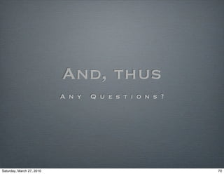 And, thus
                           A n y   Q u e s t i o n s ?




Saturday, March 27, 2010                                 70
 