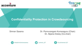 Confidentiality Protection in Crowdsourcing
Simran Saxena
linkedin/in/simransaxena @simran_s21 fb.com/simran.s21
Dr. Ponnurangam Kumaraguru (Chair)
Dr. Alpana Dubey (Co-chair)
 