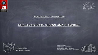 NEIGHBOURHOOD DESIGN AND PLANNING
Submitted to :
Ar. Amar Solanki
Submitted By :
SIMRAN DEO - 16BAR1081
AMISHA KHATANA - 16BAR1083
SMRUTI SHREE SAMANTHA - 16BAR1048
ARCHITECTURAL CONSERVATION
 