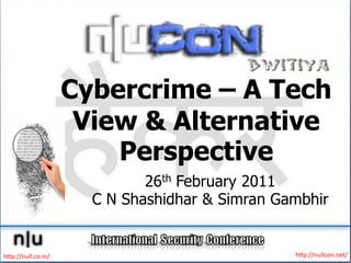 Cybercrime – A Tech
                      View & Alternative
                         Perspective
                              26th February 2011
                       C N Shashidhar & Simran Gambhir


http://null.co.in/                               http://nullcon.net/
 