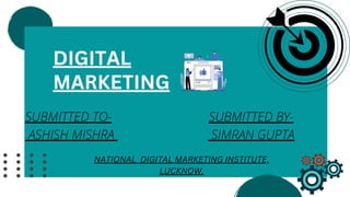 SUBMITTED TO- SUBMITTED BY-
ASHISH MISHRA SIMRAN GUPTA
DIGITAL
MARKETING
NATIONAL DIGITAL MARKETING INSTITUTE,
LUCKNOW.
 