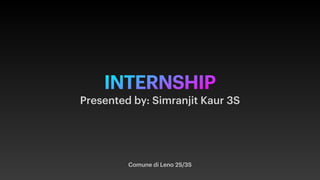 INTERNSHIP
Comune di Leno 2S/3S
Presented by: Simranjit Kaur 3S
 
