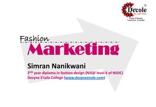 Marketing
Simran Nanikwani
2ND year diploma in fashion design (NSQF level 6 of NSDC)
Dezyne E’cole College (www.dezyneecole.com)
Fashion
 