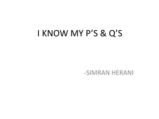 I KNOW MY P’S & Q’S
-SIMRAN HERANI
 