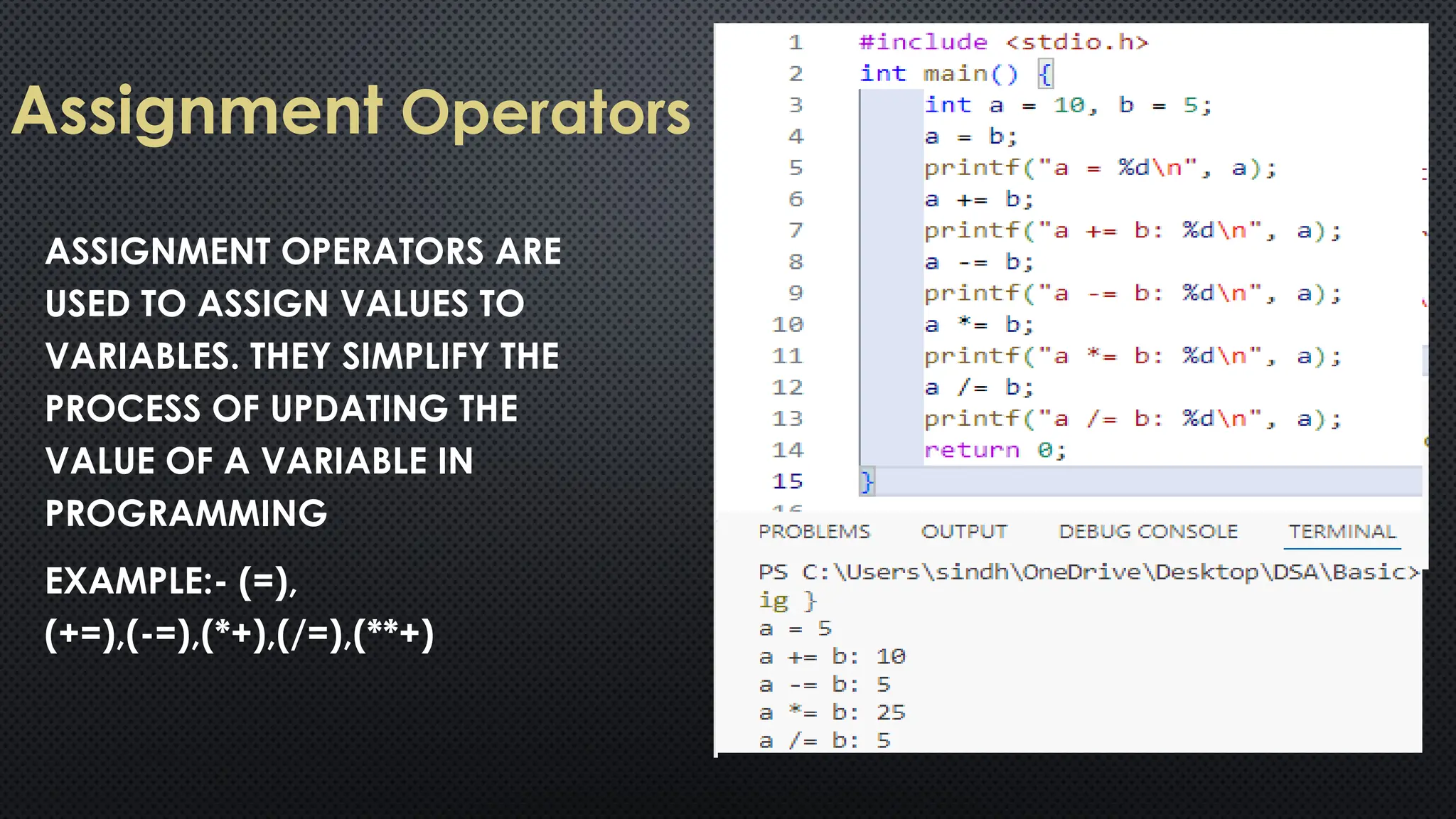 Assignment Operators ASSIGNMENT OPERATORS ARE USED TO ASSIGN VALUES TO VARIABLES. THEY SIMPLIFY THE PROCESS OF UPDATING THE VALUE OF A VARIABLE IN PROGRAMMING EXAMPLE:- (=), (+=),(-=),(*+),(/=),(**+) 