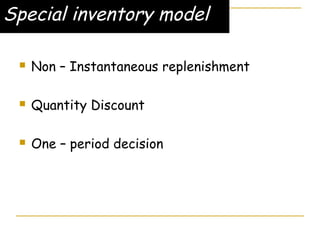 Special inventory model
 Non – Instantaneous replenishment
 Quantity Discount
 One – period decision
 