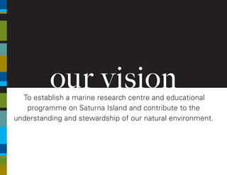 our visionTo establish a marine research centre and educational
programme on Saturna Island and contribute to the
understanding and stewardship of our natural environment.
 