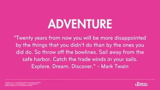 ADVENTURE
"Twenty years from now you will be more disappointed
by the things that you didn’t do than by the ones you
did d...