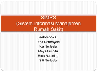 Kelompok 6
Dina Darmayani
Ida Nurlaela
Maya Puspita
Rina Rusmiati
Siti Nurlaela
SIMRS
(Sistem Informasi Manajemen
Rumah Sakit)
 