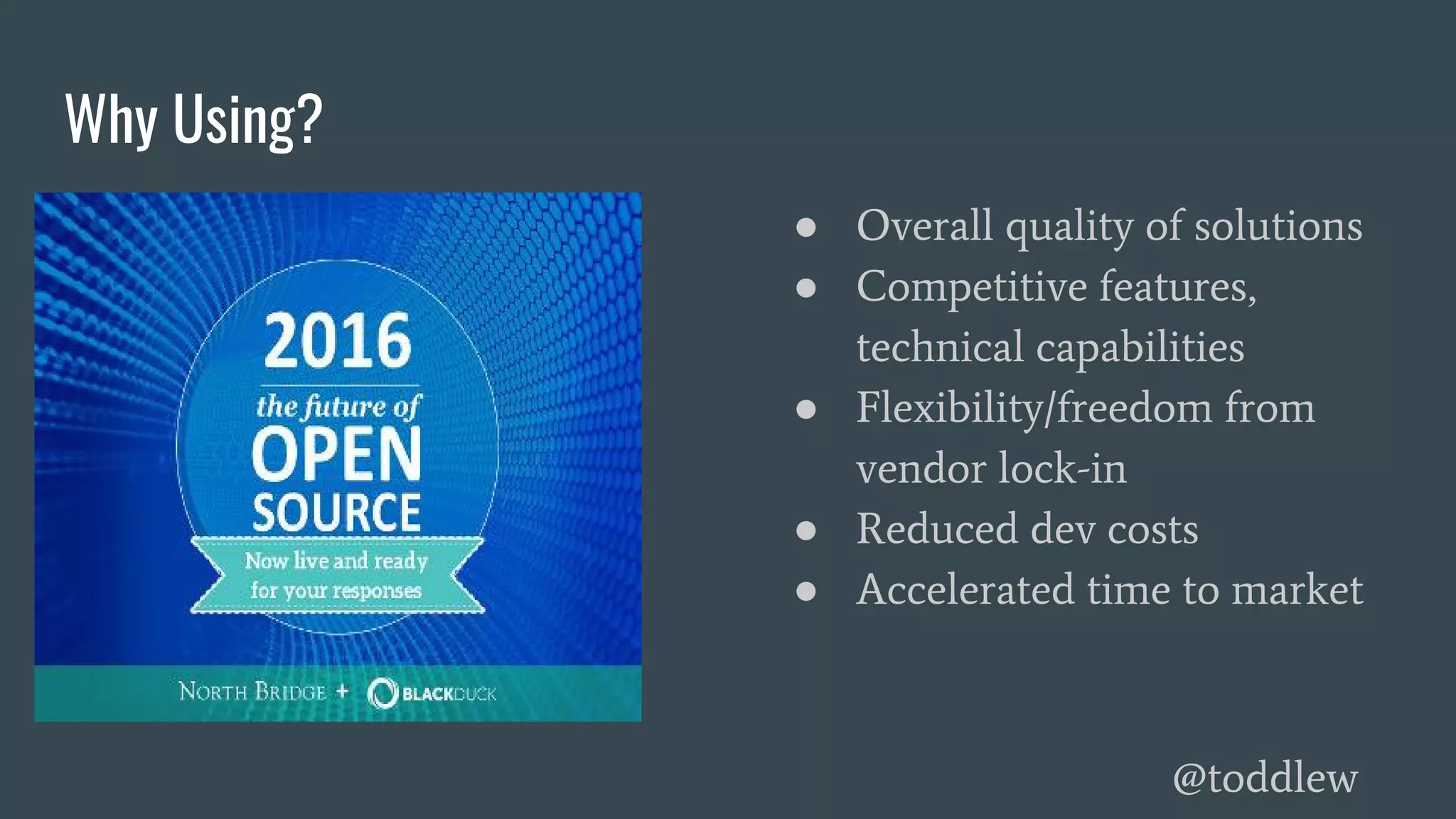 Why Using?
● Overall quality of solutions
● Competitive features,
technical capabilities
● Flexibility/freedom from
vendor lock-in
● Reduced dev costs
● Accelerated time to market
@toddlew
 
