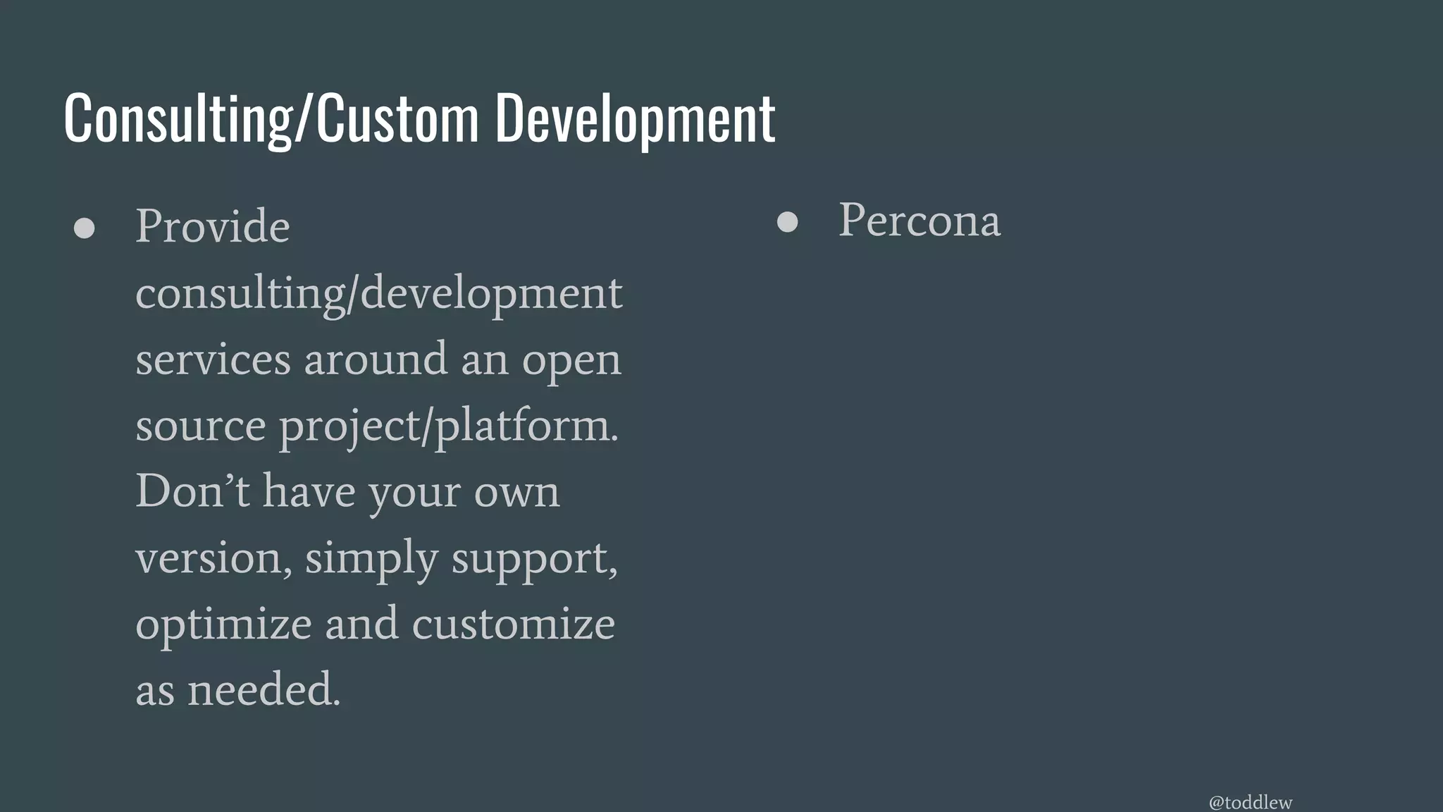 Consulting/Custom Development
● Provide
consulting/development
services around an open
source project/platform.
Don’t have your own
version, simply support,
optimize and customize
as needed.
● Percona
@toddlew
 