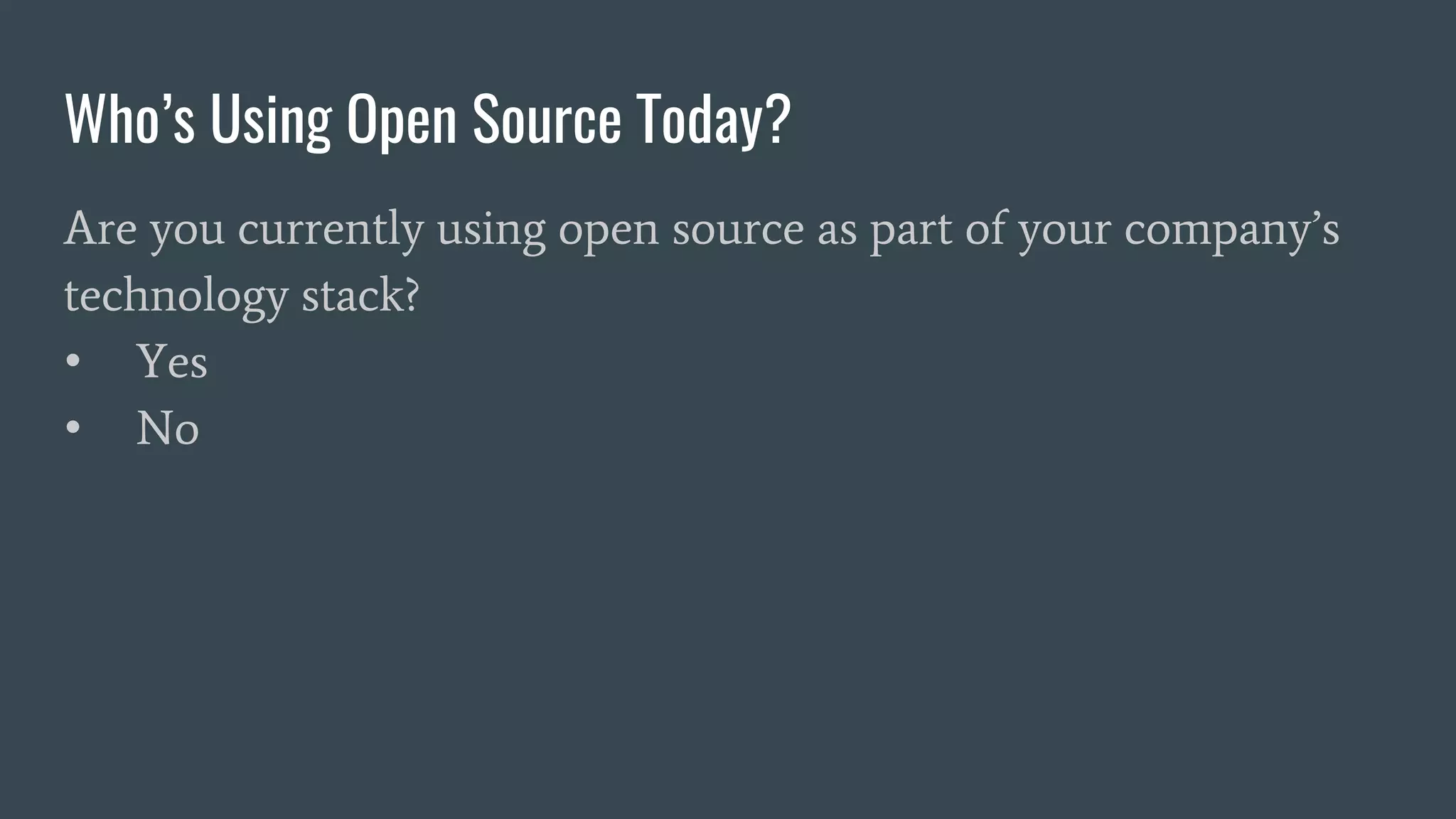 Who’s Using Open Source Today?
Are you currently using open source as part of your company’s
technology stack?
• Yes
• No
 