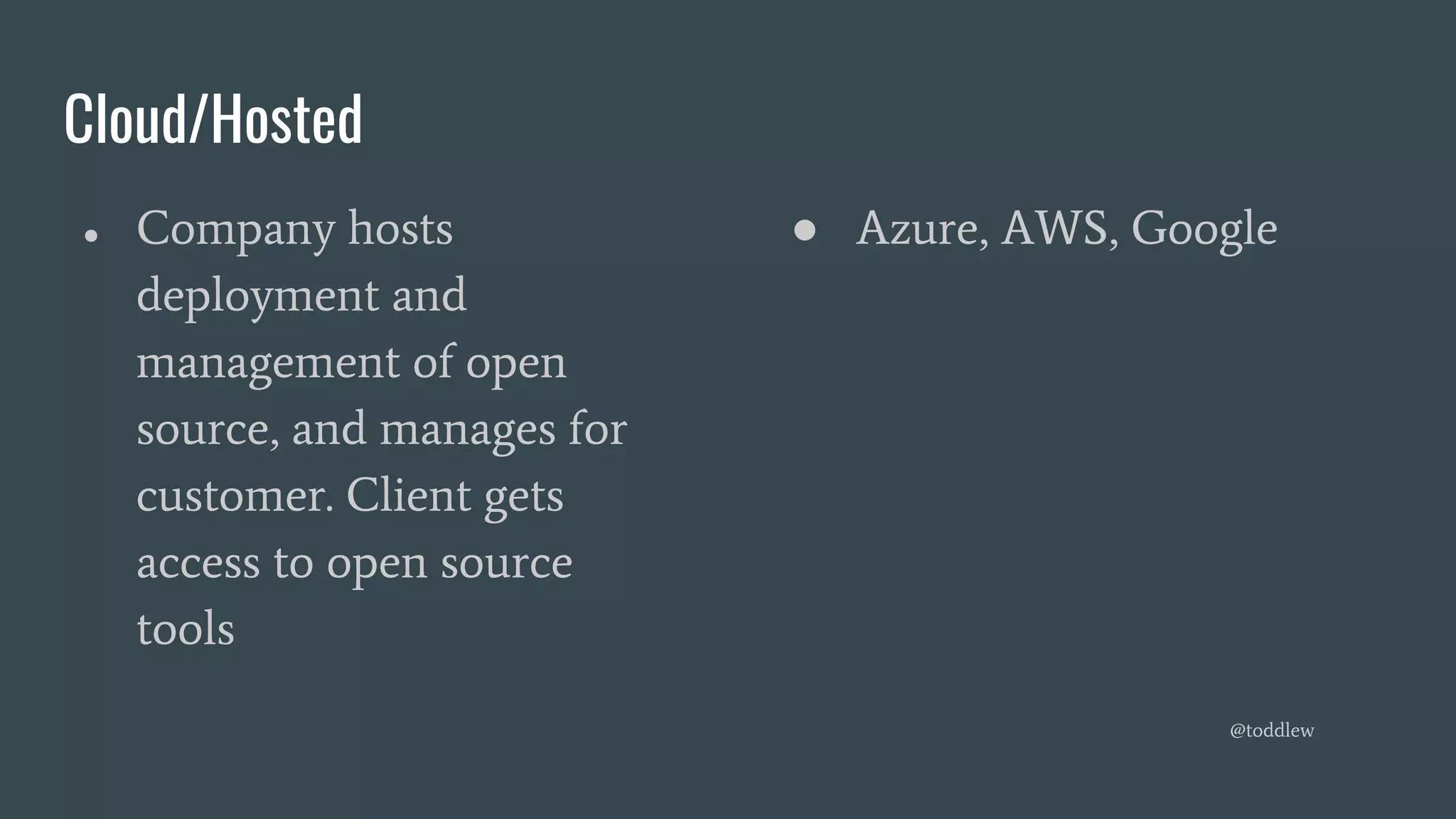 Cloud/Hosted
● Company hosts
deployment and
management of open
source, and manages for
customer. Client gets
access to open source
tools
● Azure, AWS, Google
@toddlew
 