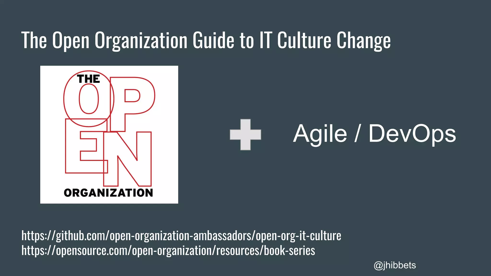 The Open Organization Guide to IT Culture Change
Agile / DevOps
@jhibbets
https://github.com/open-organization-ambassadors/open-org-it-culture
https://opensource.com/open-organization/resources/book-series
 