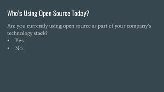 Who’s Using Open Source Today?
Are you currently using open source as part of your company’s
technology stack?
• Yes
• No
 