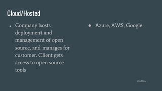 Cloud/Hosted
● Company hosts
deployment and
management of open
source, and manages for
customer. Client gets
access to open source
tools
● Azure, AWS, Google
@toddlew
 
