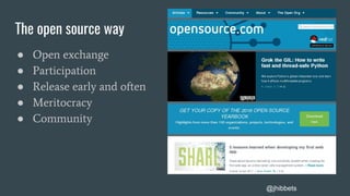 The open source way
● Open exchange
● Participation
● Release early and often
● Meritocracy
● Community
@jhibbets
 