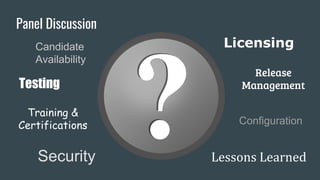 Licensing
Panel Discussion
Security Lessons Learned
Testing
Release
Management
Candidate
Availability
Training &
Certifications Configuration
 