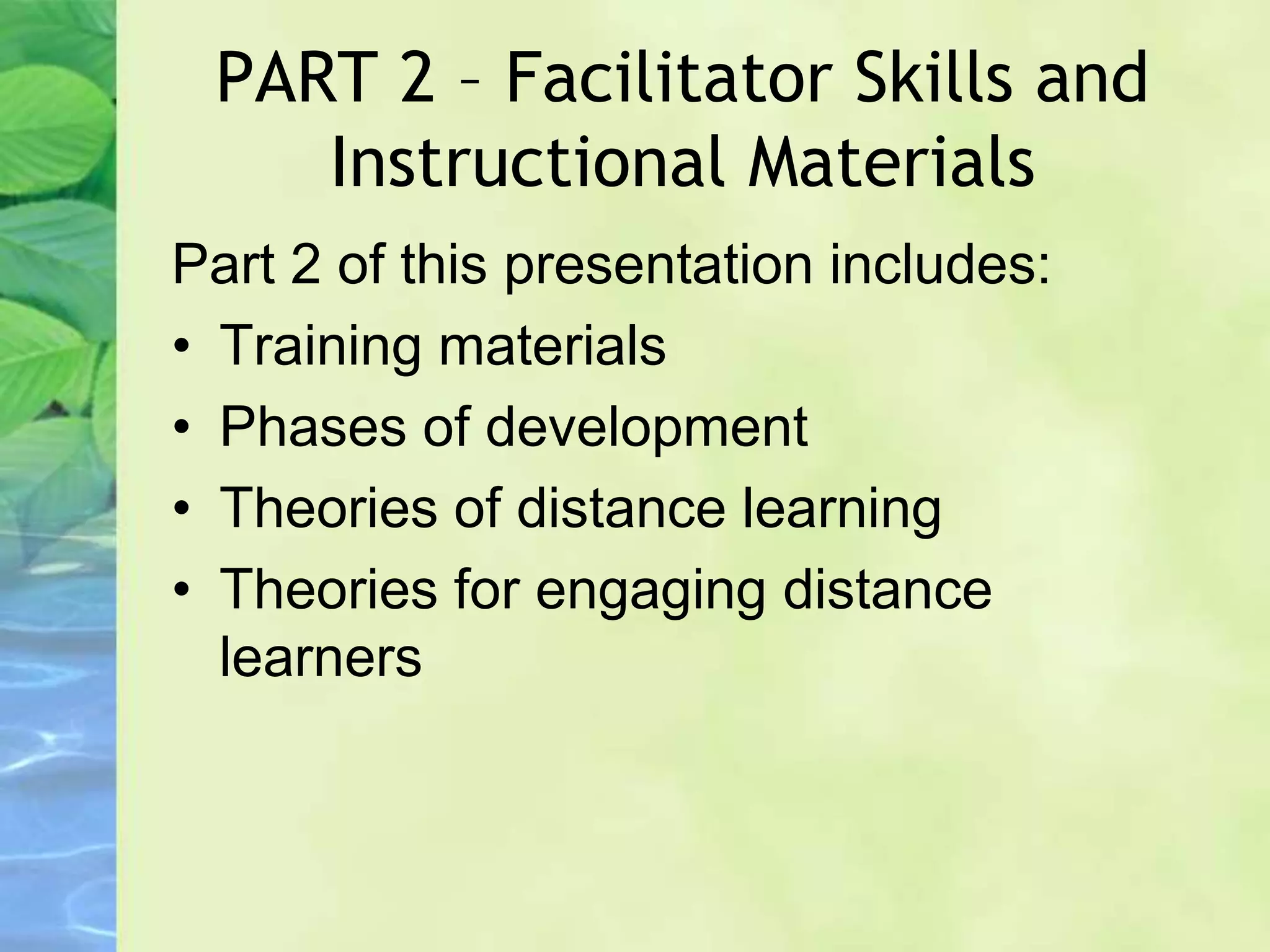 PART 2 – Facilitator Skills and
Instructional Materials
Part 2 of this presentation includes:
• Training materials
• Phases of development
• Theories of distance learning
• Theories for engaging distance
learners
 
