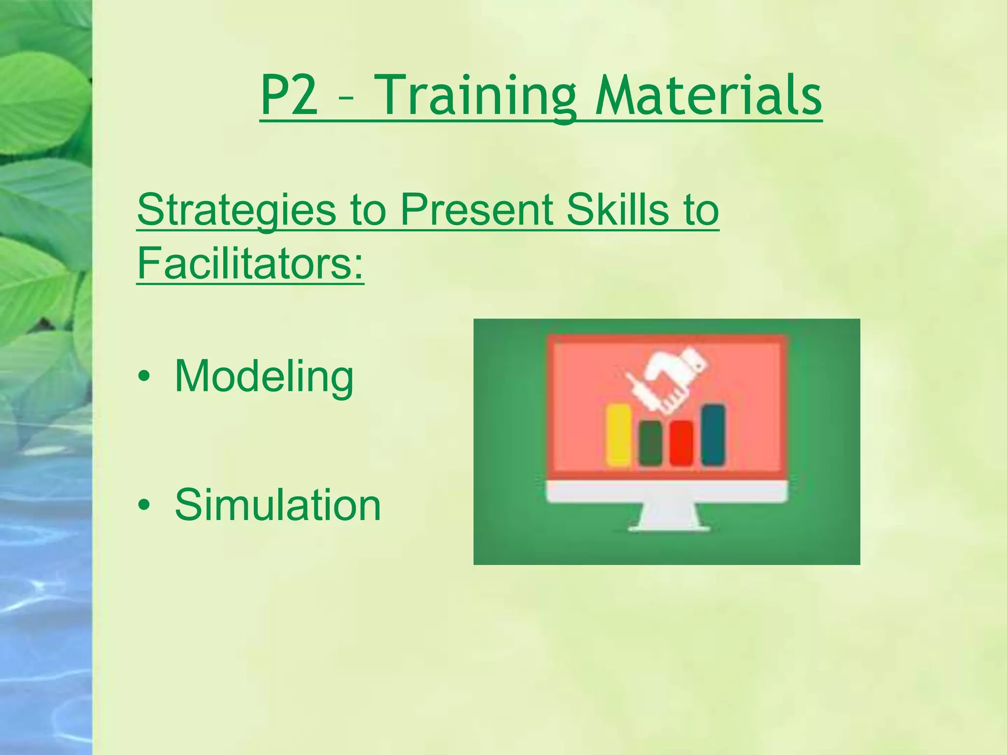 P2 – Training Materials
Strategies to Present Skills to
Facilitators:
• Modeling
• Simulation
 