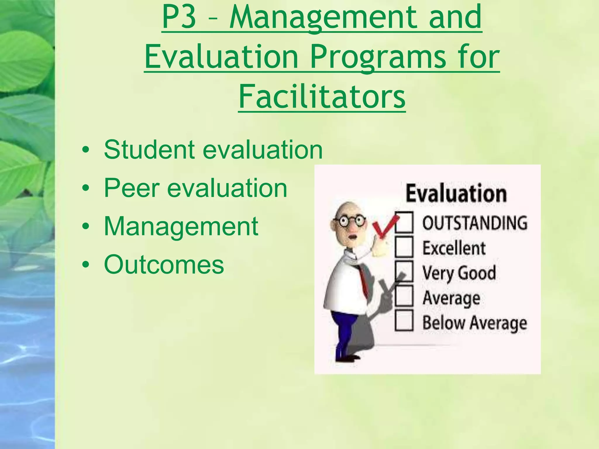 P3 – Management and
Evaluation Programs for
Facilitators
• Student evaluation
• Peer evaluation
• Management
• Outcomes
 