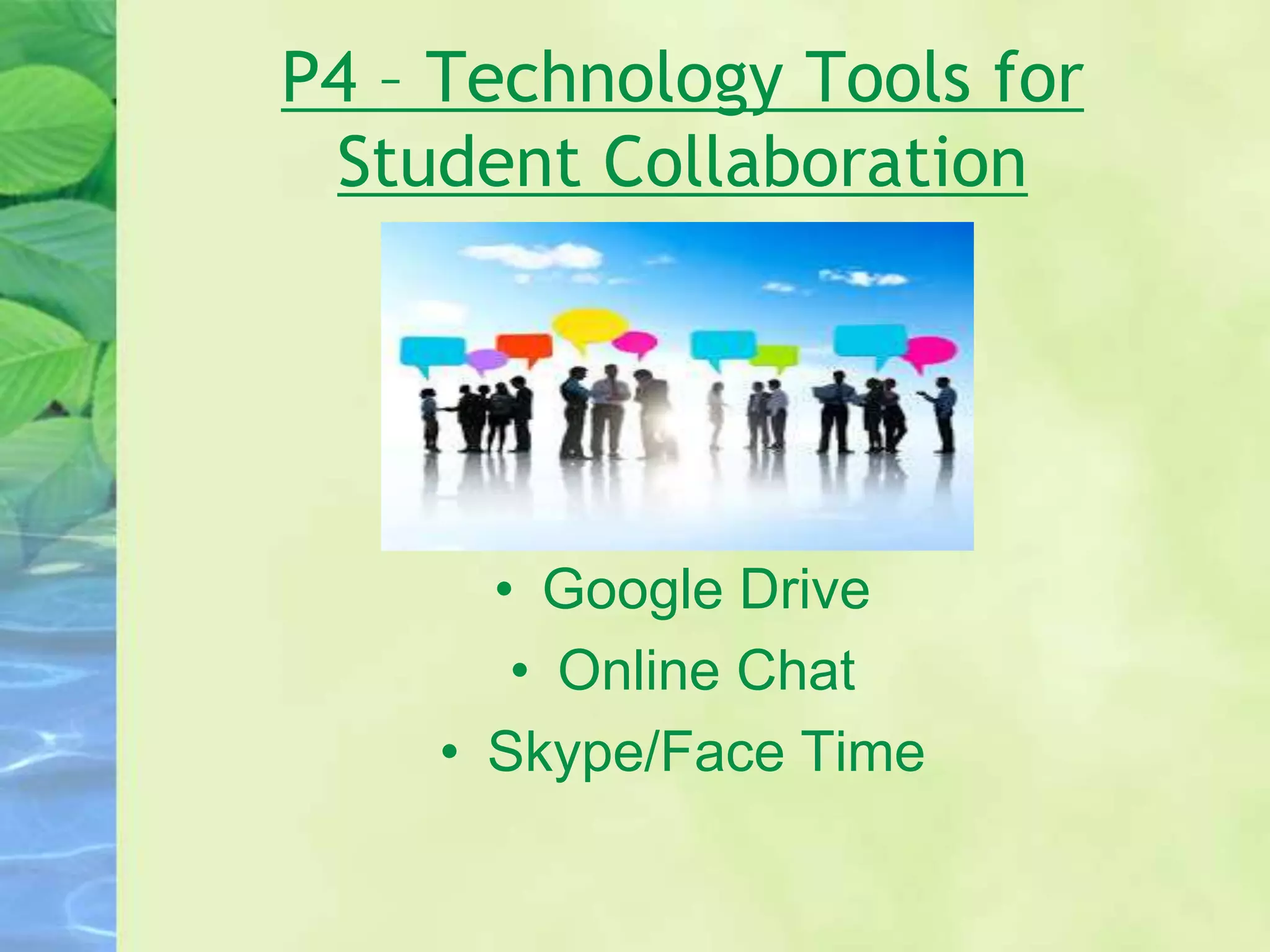 P4 – Technology Tools for
Student Collaboration
• Google Drive
• Online Chat
• Skype/Face Time
 