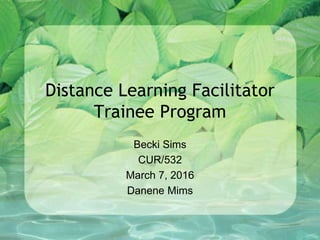 Distance Learning Facilitator
Trainee Program
Becki Sims
CUR/532
March 7, 2016
Danene Mims
 
