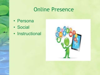 Online Presence
• Persona
• Social
• Instructional
 
