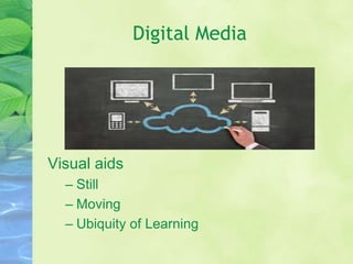 Digital Media
Visual aids
– Still
– Moving
– Ubiquity of Learning
 