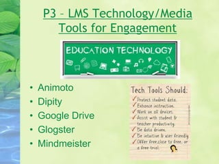 P3 – LMS Technology/Media
Tools for Engagement
• Animoto
• Dipity
• Google Drive
• Glogster
• Mindmeister
 
