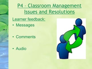P4 – Classroom Management
Issues and Resolutions
Learner feedback:
• Messages
• Comments
• Audio
 