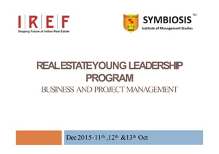 REALESTATEYOUNGLEADERSHIP
PROGRAM
BUSINESS AND PROJECTMANAGEMENT
Dec 2015-11th ,12th &13th Oct
 