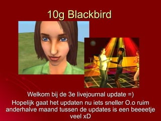 10g Blackbird Welkom bij de 3e livejournal update =) Hopelijk gaat het updaten nu iets sneller O.o ruim anderhalve maand tussen de updates is een beeeetje veel xD 