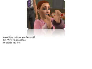 Aww! How cute are you Emment?Em- Very. I'm strong too!Of course you are!