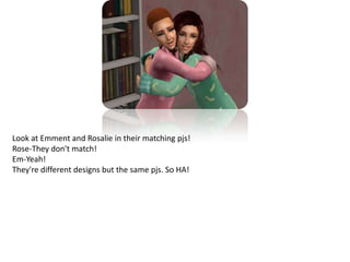 Look at Emment and Rosalie in their matching pjs! Rose-They don't match!Em-Yeah!They're different designs but the same pjs. So HA!