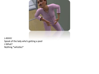 J-Ahhh!Speak of the lady who’s getting a poolJ-What?Nothing *whistles*