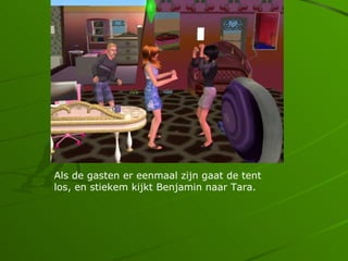 Als de gasten er eenmaal zijn gaat de tent
los, en stiekem kijkt Benjamin naar Tara.
 