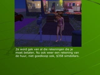 Ze word gek van al die rekeningen die je
moet betalen. Nu ook weer een rekening van
de huur, niet goedkoop ook, $358 simdollars.
 