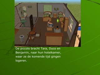 De piccolo bracht Tara, Duco en
Benjamin, naar hun hotelkamer,
waar ze de komende tijd gingen
logeren.
 