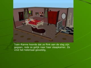 Toen Rianne hoorde dat ze flink aan de slag zijn
gegaan, rede ze gelijk naar haar slaapkamer. Ze
vind het helemaal geweldig.
 