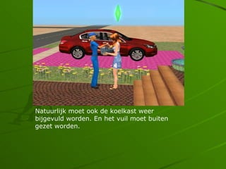 Natuurlijk moet ook de koelkast weer
bijgevuld worden. En het vuil moet buiten
gezet worden.
 