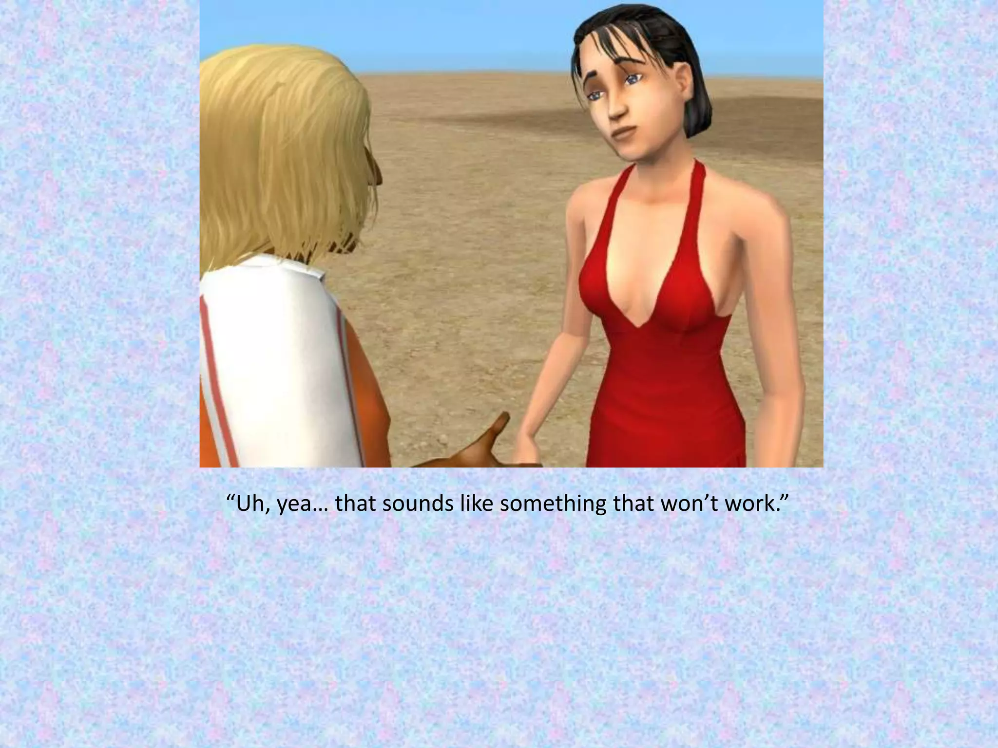 “Uh, yea… that sounds like something that won’t work.”