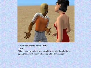 “Yo, friend, wanna make a bet?”“Sure?”“I bet I can run a business by selling people the ability to spend time with me in a hot tub while I’m naked.”