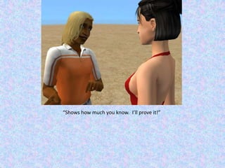 “Shows how much you know.  I’ll prove it!”