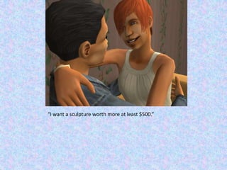 “I want a sculpture worth more at least $500.”