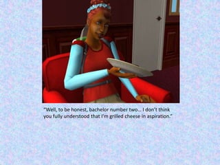 “Well, to be honest, bachelor number two… I don’t think you fully understood that I’m grilled cheese in aspiration.”