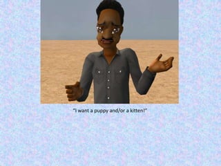 “I want a puppy and/or a kitten!”